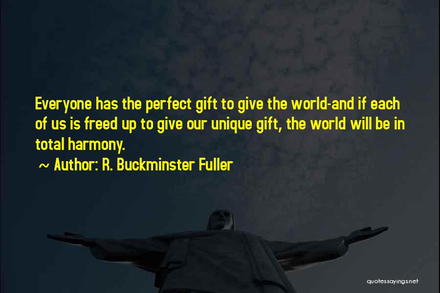 R. Buckminster Fuller Quotes: Everyone Has The Perfect Gift To Give The World-and If Each Of Us Is Freed Up To Give Our Unique