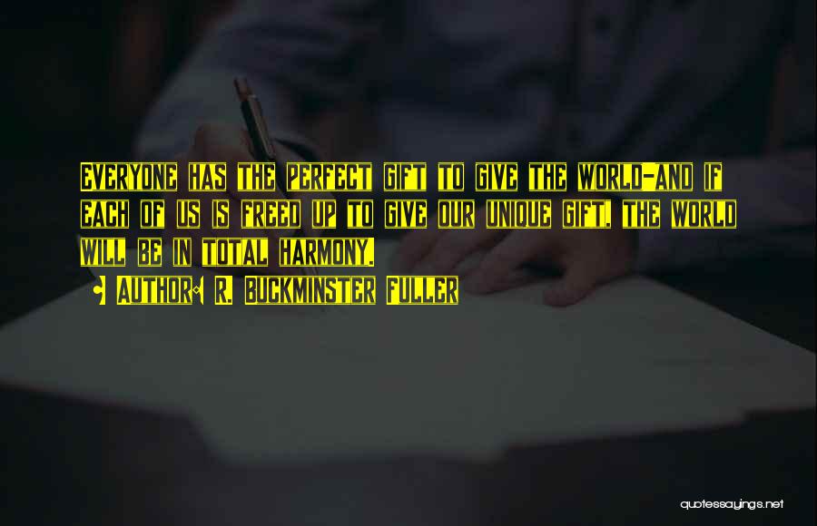 R. Buckminster Fuller Quotes: Everyone Has The Perfect Gift To Give The World-and If Each Of Us Is Freed Up To Give Our Unique