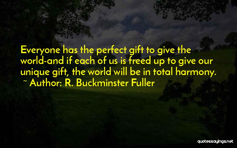 R. Buckminster Fuller Quotes: Everyone Has The Perfect Gift To Give The World-and If Each Of Us Is Freed Up To Give Our Unique