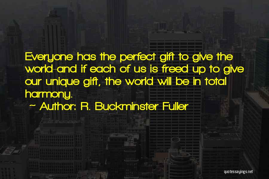 R. Buckminster Fuller Quotes: Everyone Has The Perfect Gift To Give The World-and If Each Of Us Is Freed Up To Give Our Unique