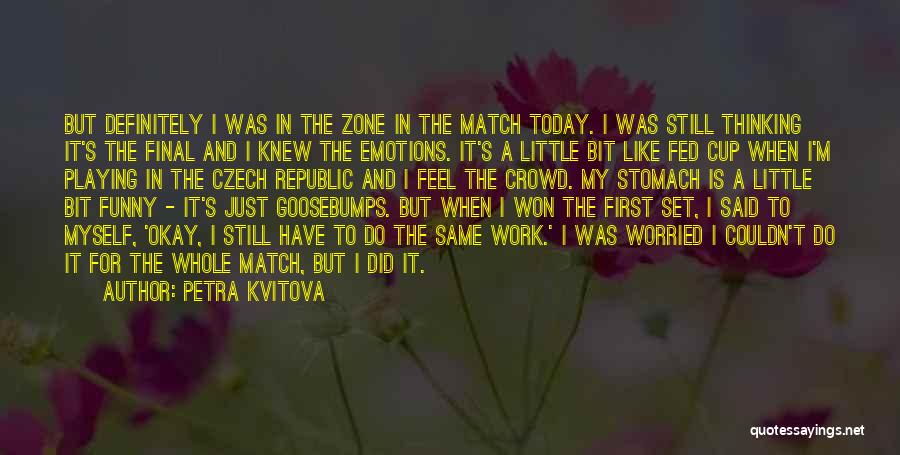 Petra Kvitova Quotes: But Definitely I Was In The Zone In The Match Today. I Was Still Thinking It's The Final And I