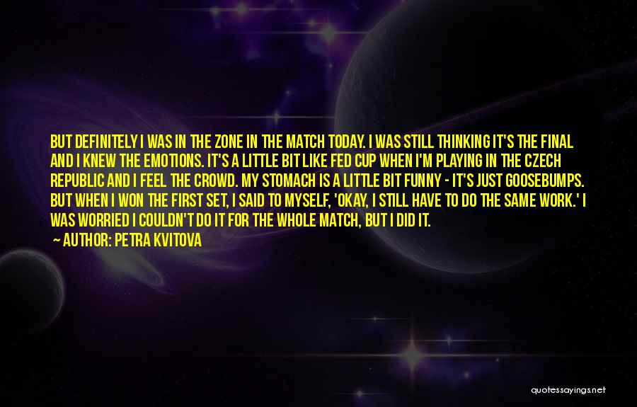 Petra Kvitova Quotes: But Definitely I Was In The Zone In The Match Today. I Was Still Thinking It's The Final And I