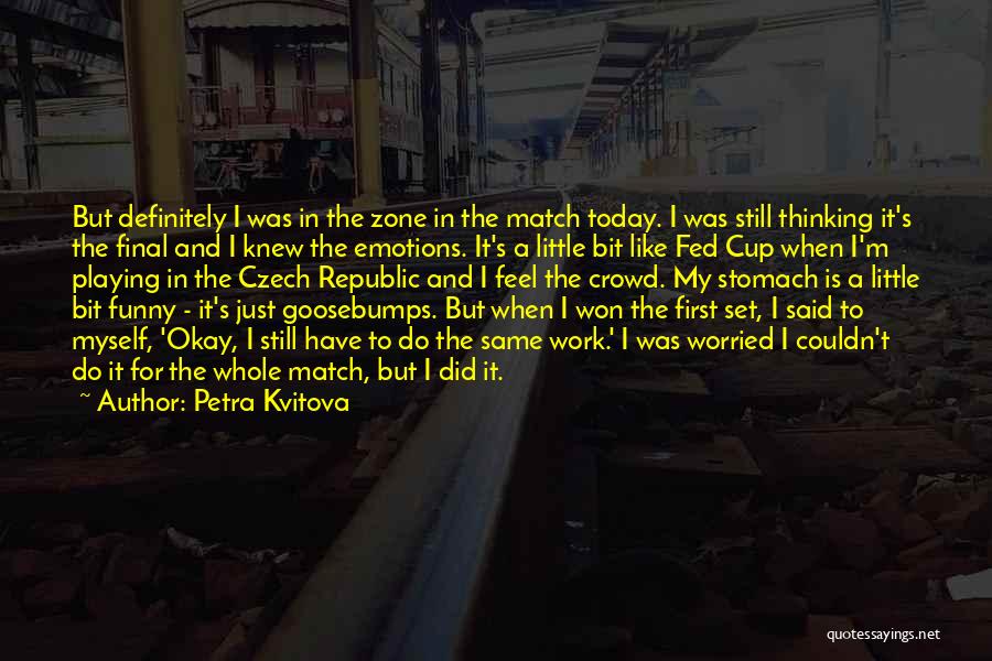 Petra Kvitova Quotes: But Definitely I Was In The Zone In The Match Today. I Was Still Thinking It's The Final And I