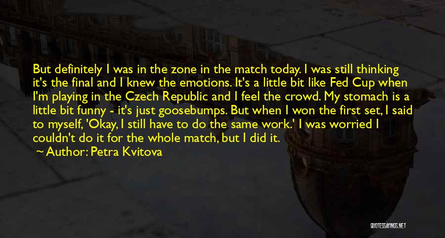 Petra Kvitova Quotes: But Definitely I Was In The Zone In The Match Today. I Was Still Thinking It's The Final And I