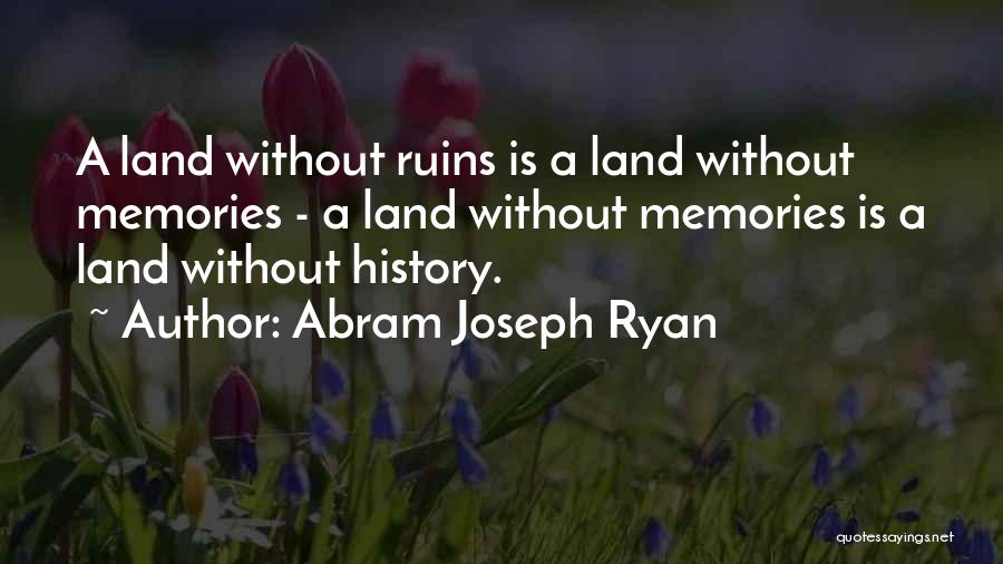 Abram Joseph Ryan Quotes: A Land Without Ruins Is A Land Without Memories - A Land Without Memories Is A Land Without History.