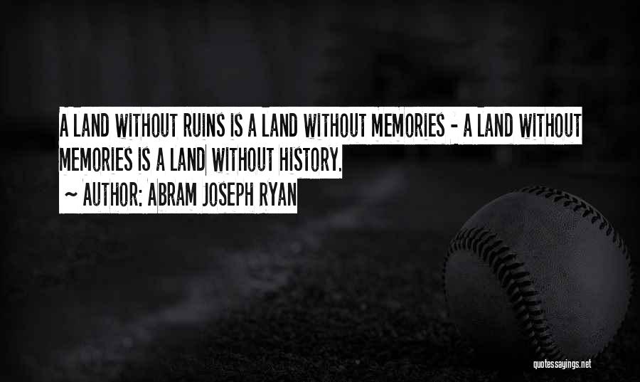 Abram Joseph Ryan Quotes: A Land Without Ruins Is A Land Without Memories - A Land Without Memories Is A Land Without History.
