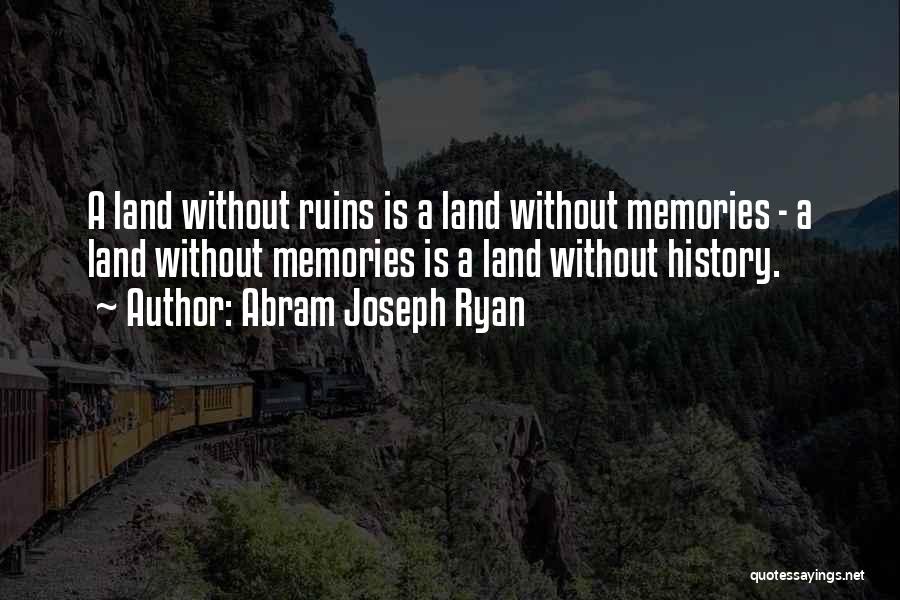 Abram Joseph Ryan Quotes: A Land Without Ruins Is A Land Without Memories - A Land Without Memories Is A Land Without History.