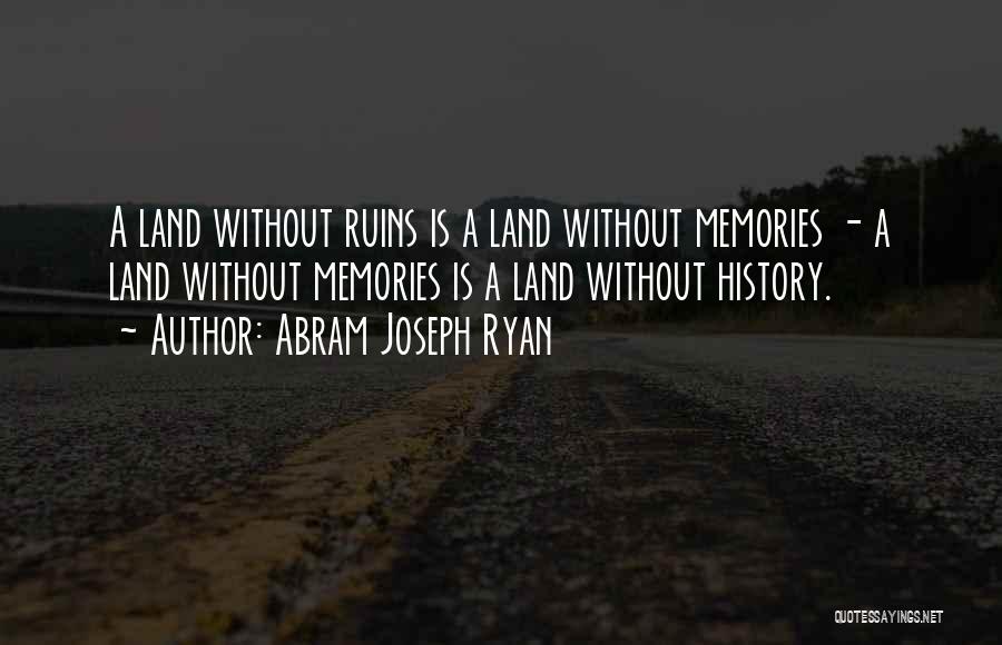 Abram Joseph Ryan Quotes: A Land Without Ruins Is A Land Without Memories - A Land Without Memories Is A Land Without History.