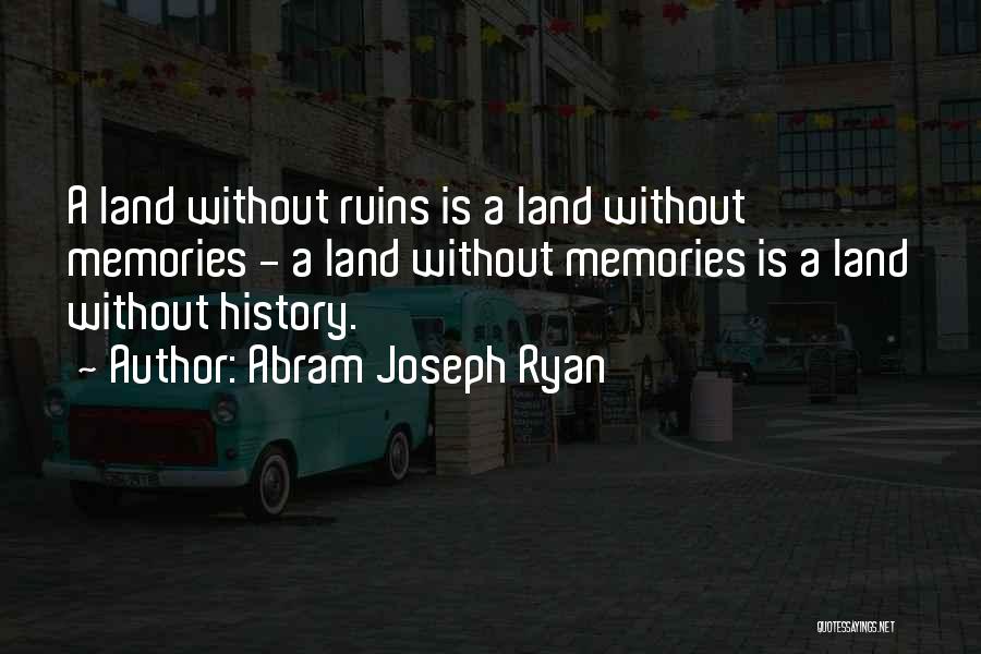 Abram Joseph Ryan Quotes: A Land Without Ruins Is A Land Without Memories - A Land Without Memories Is A Land Without History.