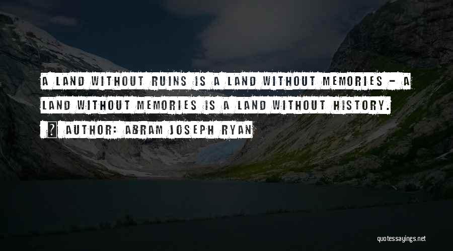 Abram Joseph Ryan Quotes: A Land Without Ruins Is A Land Without Memories - A Land Without Memories Is A Land Without History.