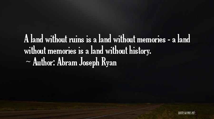 Abram Joseph Ryan Quotes: A Land Without Ruins Is A Land Without Memories - A Land Without Memories Is A Land Without History.