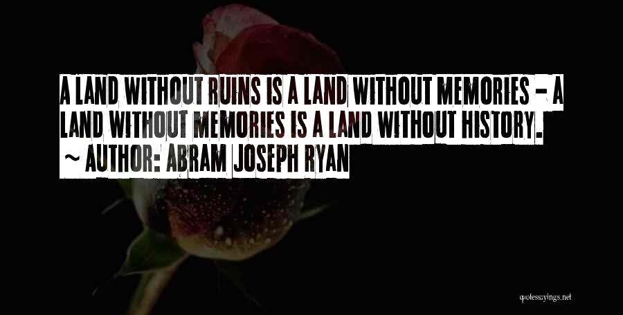 Abram Joseph Ryan Quotes: A Land Without Ruins Is A Land Without Memories - A Land Without Memories Is A Land Without History.