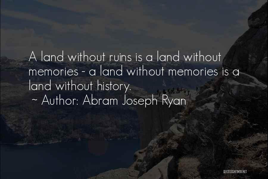 Abram Joseph Ryan Quotes: A Land Without Ruins Is A Land Without Memories - A Land Without Memories Is A Land Without History.