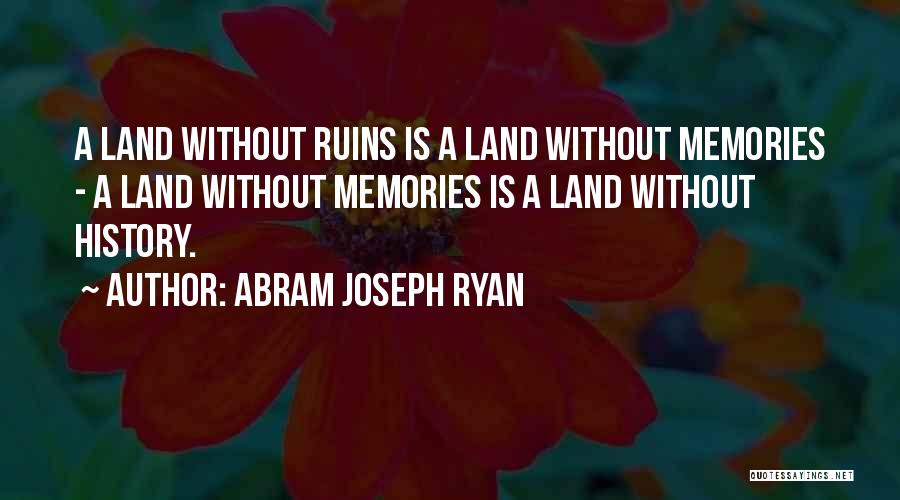Abram Joseph Ryan Quotes: A Land Without Ruins Is A Land Without Memories - A Land Without Memories Is A Land Without History.
