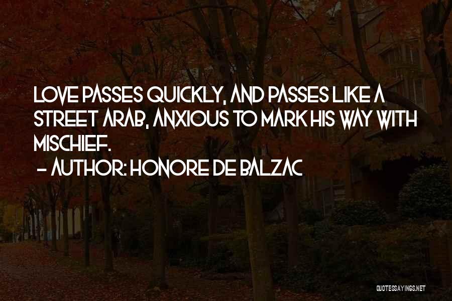 Honore De Balzac Quotes: Love Passes Quickly, And Passes Like A Street Arab, Anxious To Mark His Way With Mischief.