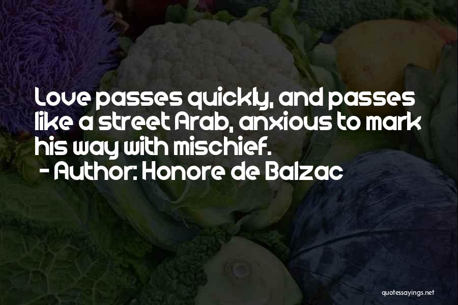 Honore De Balzac Quotes: Love Passes Quickly, And Passes Like A Street Arab, Anxious To Mark His Way With Mischief.