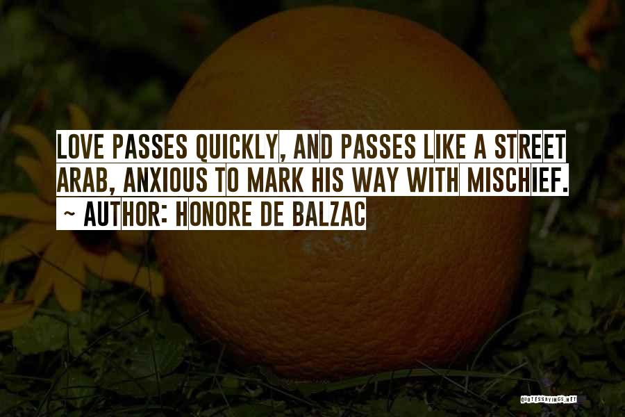 Honore De Balzac Quotes: Love Passes Quickly, And Passes Like A Street Arab, Anxious To Mark His Way With Mischief.