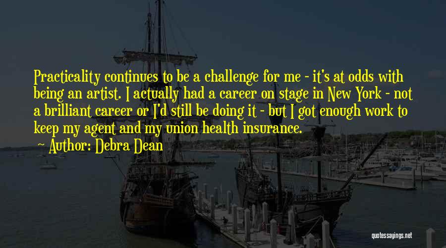 Debra Dean Quotes: Practicality Continues To Be A Challenge For Me - It's At Odds With Being An Artist. I Actually Had A