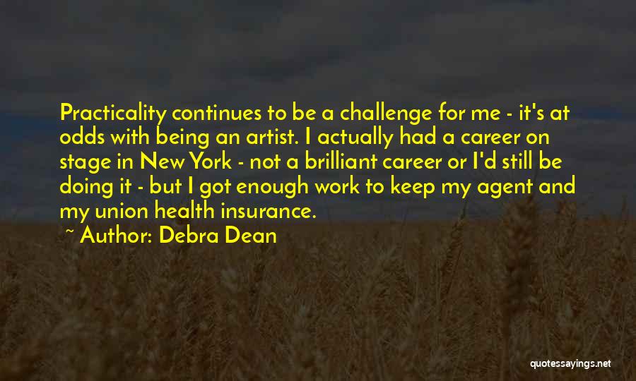 Debra Dean Quotes: Practicality Continues To Be A Challenge For Me - It's At Odds With Being An Artist. I Actually Had A