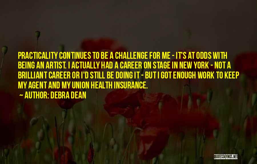 Debra Dean Quotes: Practicality Continues To Be A Challenge For Me - It's At Odds With Being An Artist. I Actually Had A