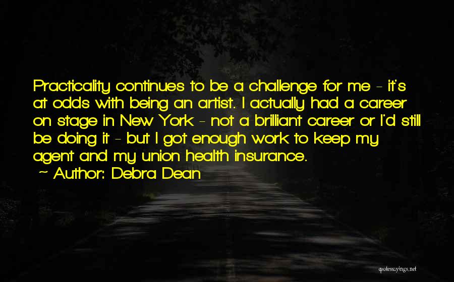 Debra Dean Quotes: Practicality Continues To Be A Challenge For Me - It's At Odds With Being An Artist. I Actually Had A