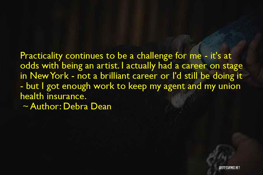 Debra Dean Quotes: Practicality Continues To Be A Challenge For Me - It's At Odds With Being An Artist. I Actually Had A