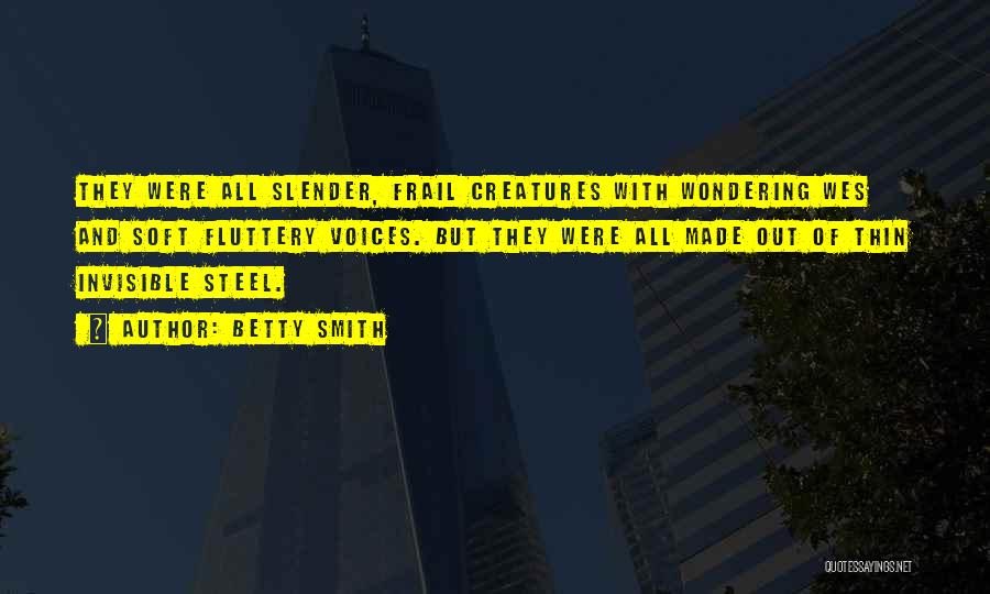 Betty Smith Quotes: They Were All Slender, Frail Creatures With Wondering Wes And Soft Fluttery Voices. But They Were All Made Out Of