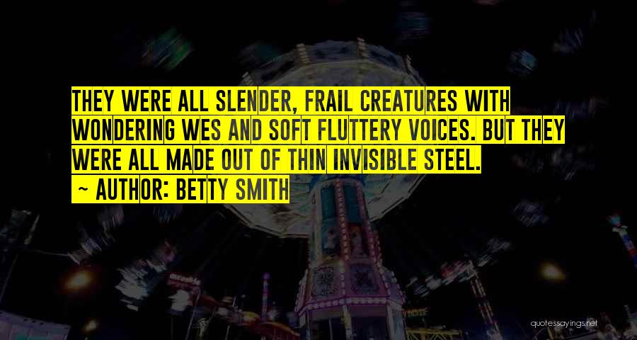 Betty Smith Quotes: They Were All Slender, Frail Creatures With Wondering Wes And Soft Fluttery Voices. But They Were All Made Out Of