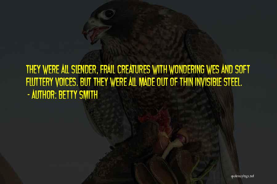 Betty Smith Quotes: They Were All Slender, Frail Creatures With Wondering Wes And Soft Fluttery Voices. But They Were All Made Out Of