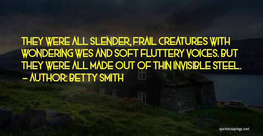 Betty Smith Quotes: They Were All Slender, Frail Creatures With Wondering Wes And Soft Fluttery Voices. But They Were All Made Out Of