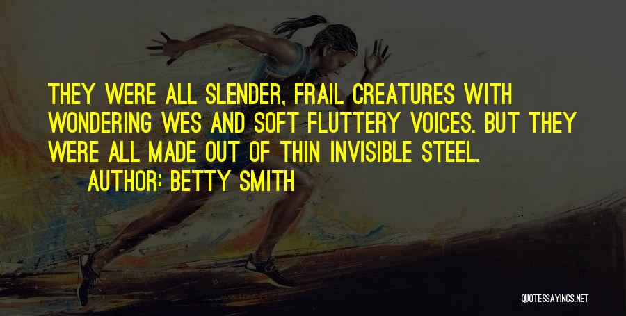 Betty Smith Quotes: They Were All Slender, Frail Creatures With Wondering Wes And Soft Fluttery Voices. But They Were All Made Out Of