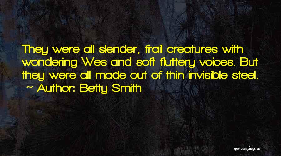 Betty Smith Quotes: They Were All Slender, Frail Creatures With Wondering Wes And Soft Fluttery Voices. But They Were All Made Out Of