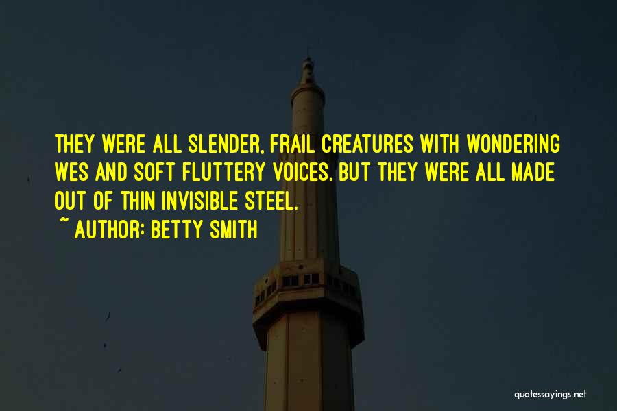 Betty Smith Quotes: They Were All Slender, Frail Creatures With Wondering Wes And Soft Fluttery Voices. But They Were All Made Out Of