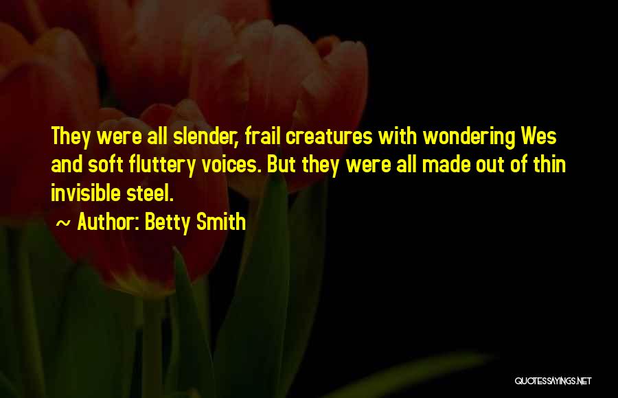 Betty Smith Quotes: They Were All Slender, Frail Creatures With Wondering Wes And Soft Fluttery Voices. But They Were All Made Out Of