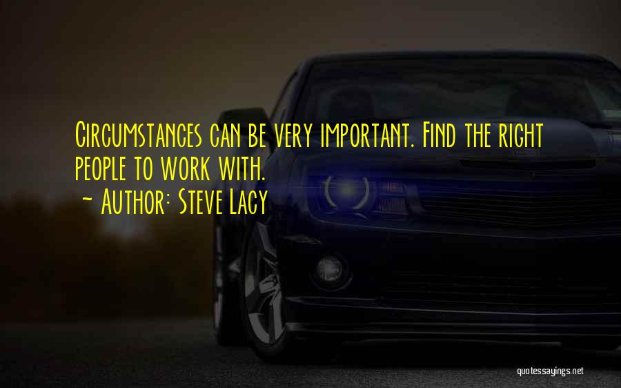 Steve Lacy Quotes: Circumstances Can Be Very Important. Find The Right People To Work With.