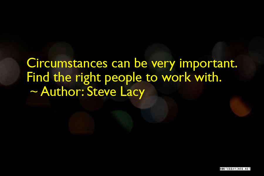 Steve Lacy Quotes: Circumstances Can Be Very Important. Find The Right People To Work With.