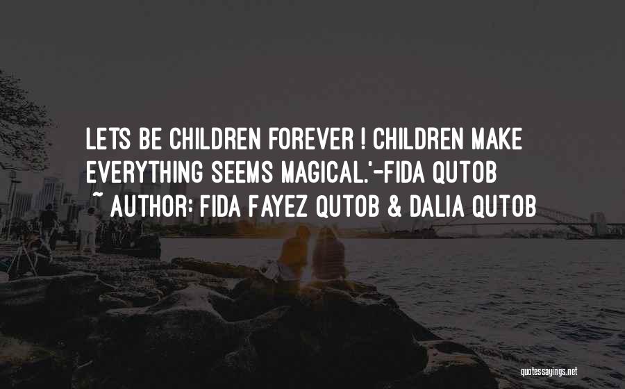 Fida Fayez Qutob & Dalia Qutob Quotes: Lets Be Children Forever ! Children Make Everything Seems Magical.'-fida Qutob