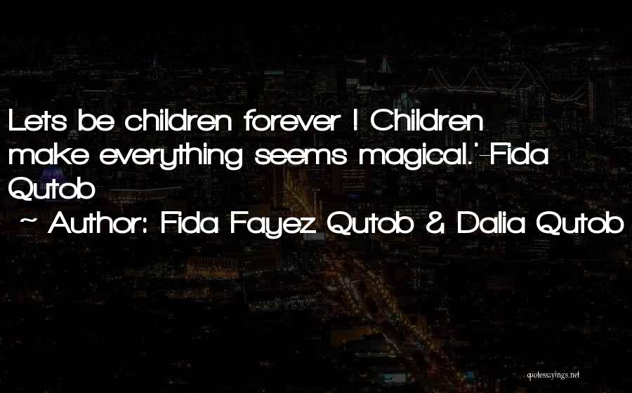 Fida Fayez Qutob & Dalia Qutob Quotes: Lets Be Children Forever ! Children Make Everything Seems Magical.'-fida Qutob