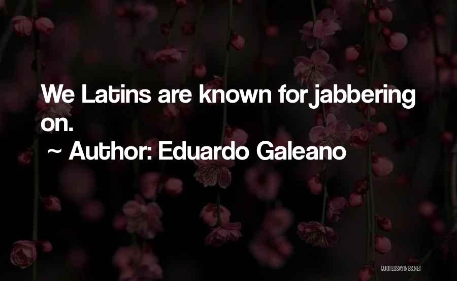 Eduardo Galeano Quotes: We Latins Are Known For Jabbering On.