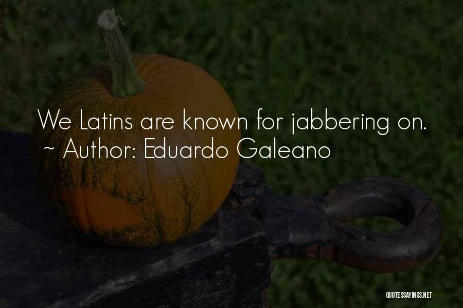 Eduardo Galeano Quotes: We Latins Are Known For Jabbering On.