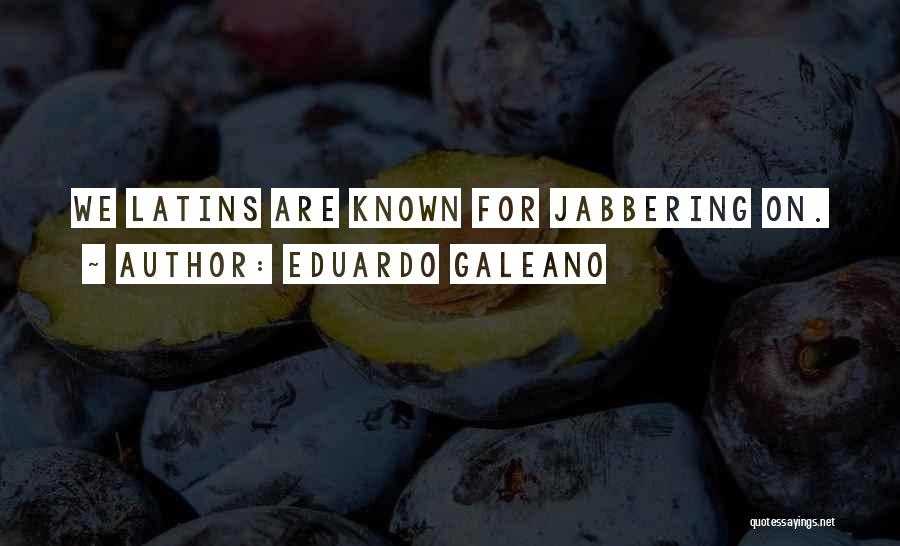 Eduardo Galeano Quotes: We Latins Are Known For Jabbering On.