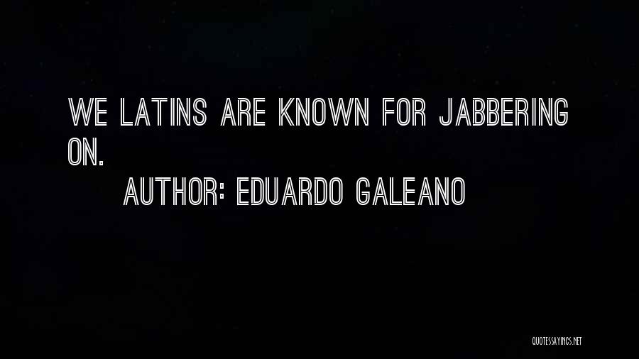 Eduardo Galeano Quotes: We Latins Are Known For Jabbering On.