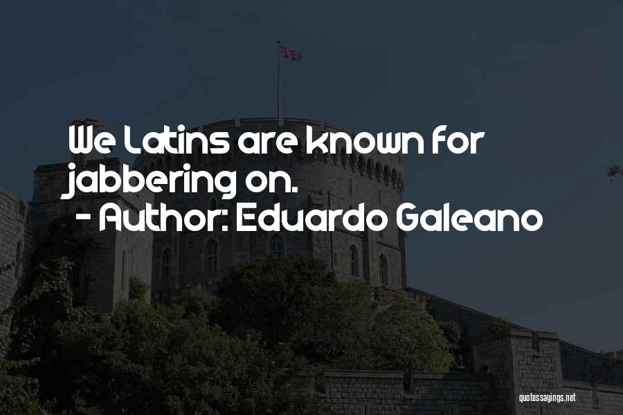 Eduardo Galeano Quotes: We Latins Are Known For Jabbering On.
