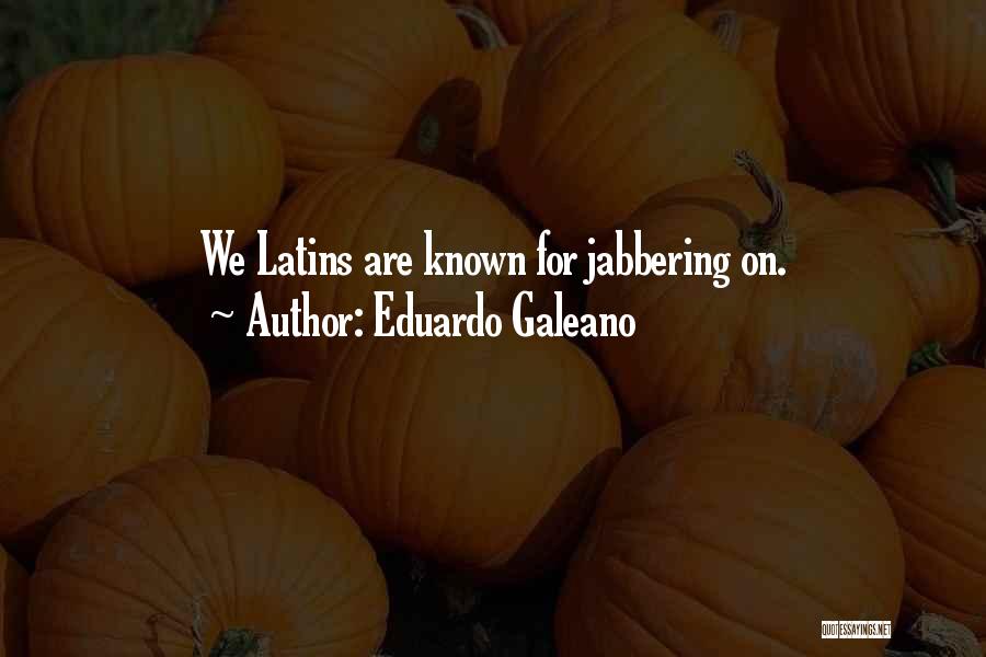 Eduardo Galeano Quotes: We Latins Are Known For Jabbering On.