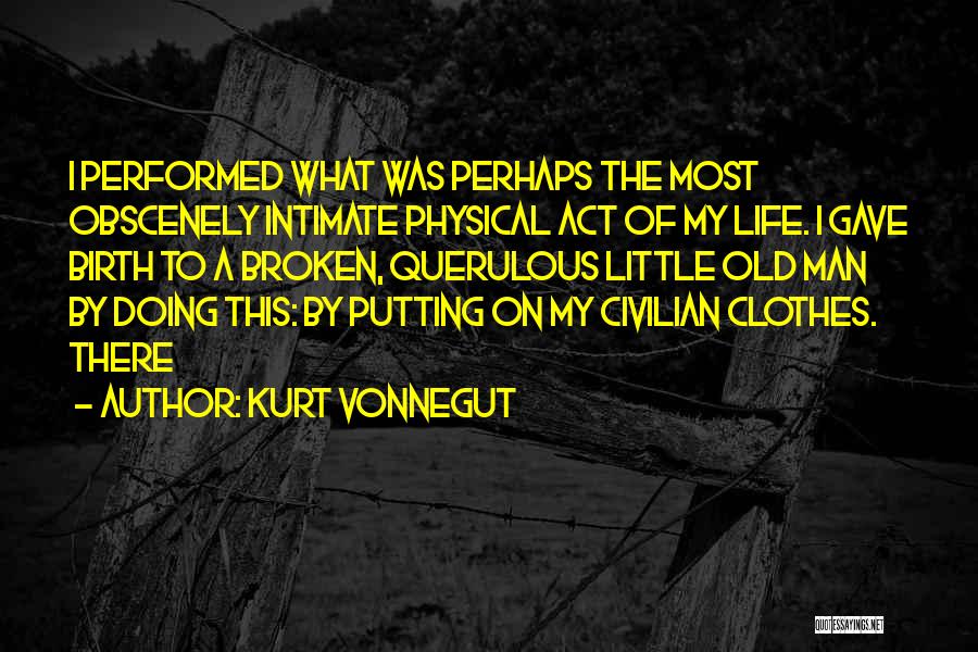 Kurt Vonnegut Quotes: I Performed What Was Perhaps The Most Obscenely Intimate Physical Act Of My Life. I Gave Birth To A Broken,