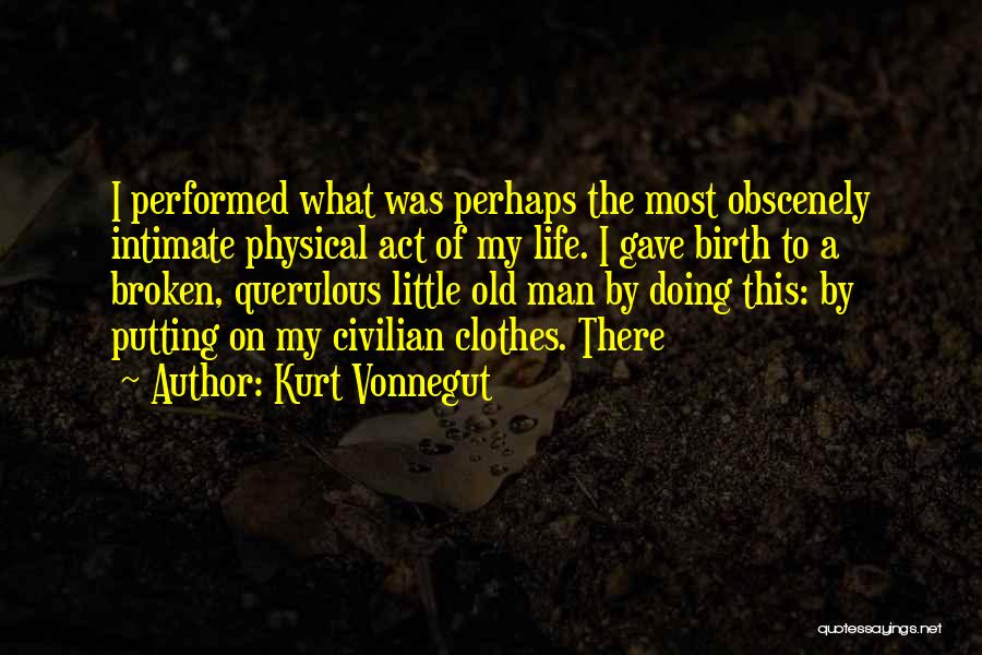 Kurt Vonnegut Quotes: I Performed What Was Perhaps The Most Obscenely Intimate Physical Act Of My Life. I Gave Birth To A Broken,