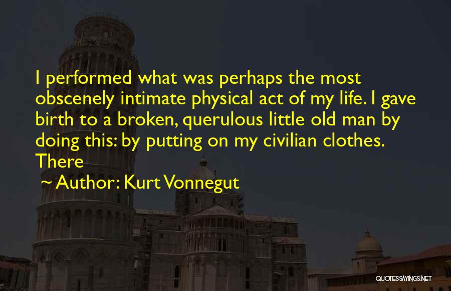 Kurt Vonnegut Quotes: I Performed What Was Perhaps The Most Obscenely Intimate Physical Act Of My Life. I Gave Birth To A Broken,