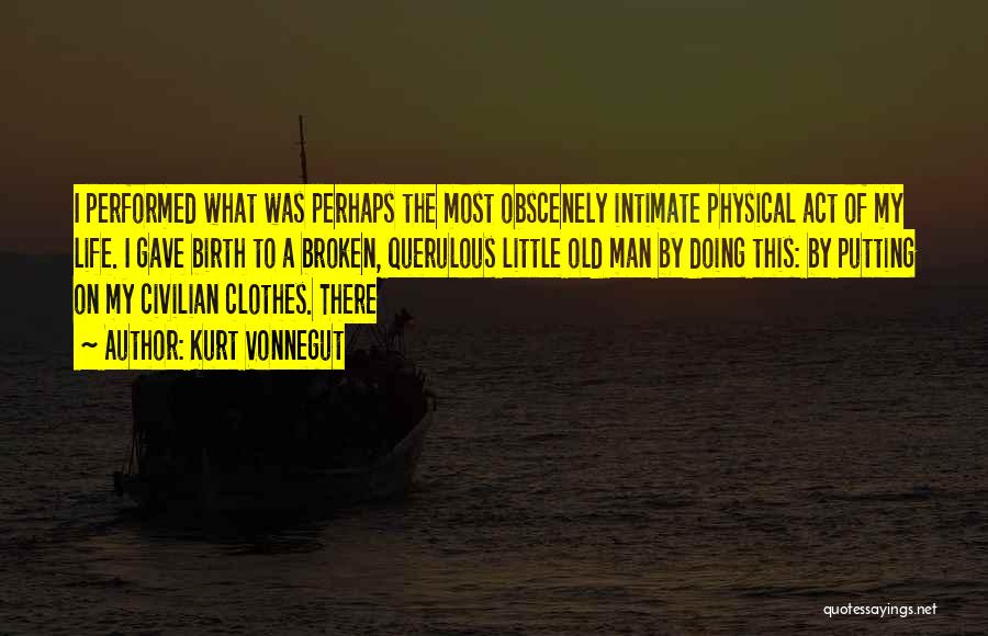Kurt Vonnegut Quotes: I Performed What Was Perhaps The Most Obscenely Intimate Physical Act Of My Life. I Gave Birth To A Broken,