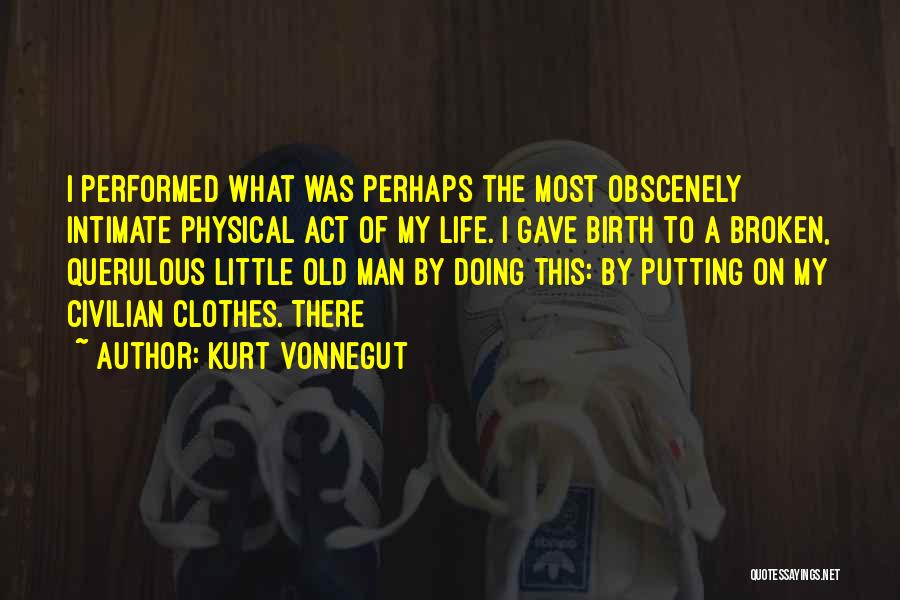 Kurt Vonnegut Quotes: I Performed What Was Perhaps The Most Obscenely Intimate Physical Act Of My Life. I Gave Birth To A Broken,