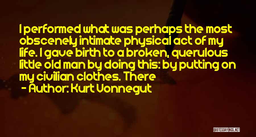 Kurt Vonnegut Quotes: I Performed What Was Perhaps The Most Obscenely Intimate Physical Act Of My Life. I Gave Birth To A Broken,